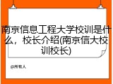 南京信息工程大学校训是什么，校长介绍(南京信大校训校长)