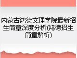 内蒙古鸿德文理学院最新招生简章深度分析(鸿德招生简章解析)