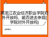 黑龙江农业经济职业学院对外开放吗，能否进去参观(学院对外开放吗)