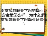 南京旅游职业学院的毕业证含金量怎么样，为什么(南京旅游职业学院毕业证价值)