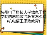 杭州电子科技大学信息工程学院的思想政治教育怎么样(杭电信工思政教育)