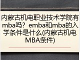 内蒙古机电职业技术学院有mba吗？emba和mba的入学条件是什么(内蒙古机电MBA条件)