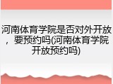 河南体育学院是否对外开放，要预约吗(河南体育学院开放预约吗)