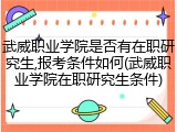 武威职业学院是否有在职研究生,报考条件如何(武威职业学院在职研究生条件)