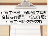 石家庄信息工程职业学院知名校友有哪些，校史介绍(石家庄信院校史校友)