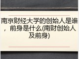 南京财经大学的创始人是谁，前身是什么(南财创始人及前身)