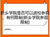新乡学院是否可以进校参观，有何限制(新乡学院参观限制)