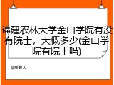 福建农林大学金山学院有没有院士，大概多少(金山学院有院士吗)