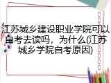 江苏城乡建设职业学院可以自考去读吗，为什么(江苏城乡学院自考原因)