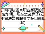 云南司法警官职业学院的口碑如何，现在怎么样了(云南司法警官职业学院口碑现状)