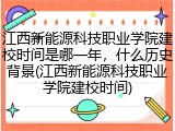 江西新能源科技职业学院建校时间是哪一年，什么历史背景(江西新能源科技职业学院建校时间)