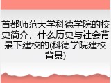 首都师范大学科德学院的校史简介，什么历史与社会背景下建校的(科德学院建校背景)