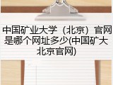 中国矿业大学（北京）官网是哪个网址多少(中国矿大北京官网)