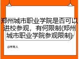 郑州城市职业学院是否可以进校参观，有何限制(郑州城市职业学院参观限制)