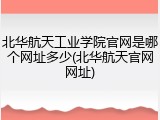 北华航天工业学院官网是哪个网址多少(北华航天官网网址)