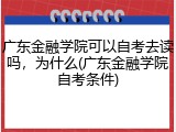 广东金融学院可以自考去读吗，为什么(广东金融学院自考条件)