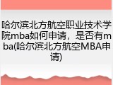 哈尔滨北方航空职业技术学院mba如何申请，是否有mba(哈尔滨北方航空MBA申请)