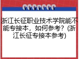 浙江长征职业技术学院能不能专接本，如何参考？(浙江长征专接本参考)