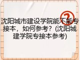 沈阳城市建设学院能不能专接本，如何参考？(沈阳城建学院专接本参考)