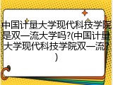 中国计量大学现代科技学院是双一流大学吗?(中国计量大学现代科技学院双一流？)