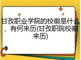 甘孜职业学院的校徽是什么，有何来历(甘孜职院校徽来历)