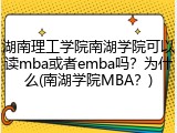 湖南理工学院南湖学院可以读mba或者emba吗？为什么(南湖学院MBA？)