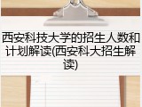 西安科技大学的招生人数和计划解读(西安科大招生解读)