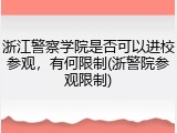 浙江警察学院是否可以进校参观，有何限制(浙警院参观限制)