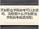 开封职业学院自考可以去读吗，流程是什么(开封职业学院自考就读流程)