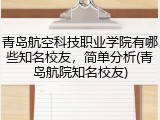 青岛航空科技职业学院有哪些知名校友，简单分析(青岛航院知名校友)