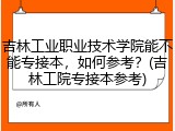 吉林工业职业技术学院能不能专接本，如何参考？(吉林工院专接本参考)