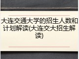 大连交通大学的招生人数和计划解读(大连交大招生解读)
