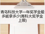 青岛科技大学一年奖学金最多能拿多少(青科大奖学金上限)