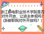 浙江邮电职业技术学院是否对外开放，让进去参观吗？(浙邮职院对外开放吗？)