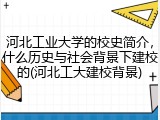 河北工业大学的校史简介，什么历史与社会背景下建校的(河北工大建校背景)