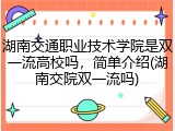 湖南交通职业技术学院是双一流高校吗，简单介绍(湖南交院双一流吗)
