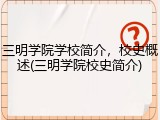 三明学院学校简介，校史概述(三明学院校史简介)