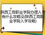 陕西工商职业学院办理入学有什么攻略没(陕西工商职业学院入学攻略)