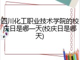 四川化工职业技术学院的校庆日是哪一天(校庆日是哪天)
