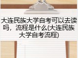 大连民族大学自考可以去读吗，流程是什么(大连民族大学自考流程)