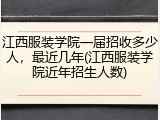 江西服装学院一届招收多少人，最近几年(江西服装学院近年招生人数)