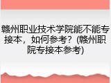 赣州职业技术学院能不能专接本，如何参考？(赣州职院专接本参考)