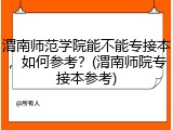 渭南师范学院能不能专接本，如何参考？(渭南师院专接本参考)