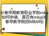 长春早期教育职业学院mba如何申请，是否有mba(长春早教学院招MBA吗)