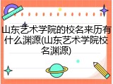 山东艺术学院的校名来历有什么渊源(山东艺术学院校名渊源)