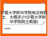 宁夏大学新华学院有没有院士，大概多少(宁夏大学新华学院院士数量)