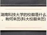 湖南科技大学的校徽是什么，有何来历(科大校徽来历)