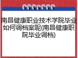南昌健康职业技术学院毕业如何调档案呢(南昌健康职院毕业调档)
