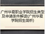 广州华夏职业学院招生类型及申请条件解读(广州华夏学院招生简析)
