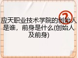 应天职业技术学院的创始人是谁，前身是什么(创始人及前身)